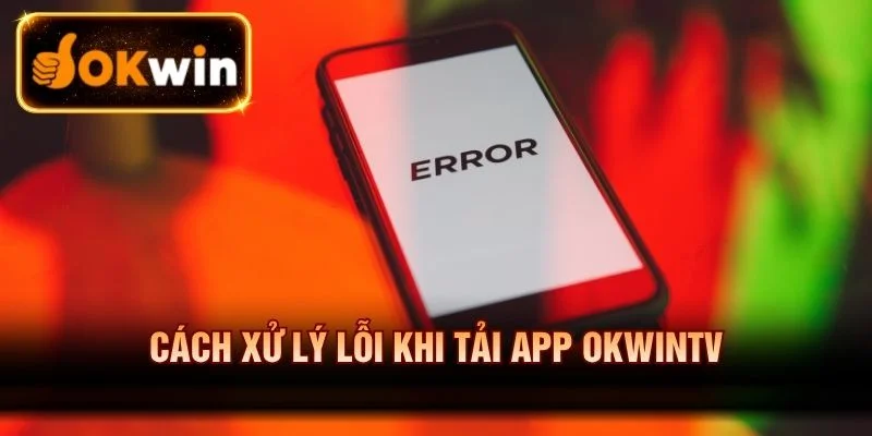 Cách xử lý lỗi khi tải app OKWINTV