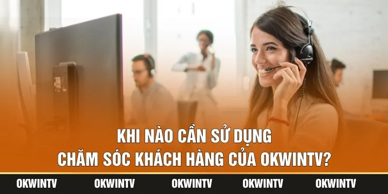 Khi nào cần sử dụng chăm sóc khách hàng của OKWINTV?