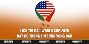 Lịch Thi Đấu World Cup 2026 Đầy Đủ Thông Tin Từng Vòng Đấu
