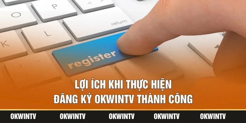 Lợi ích khi thực hiện đăng ký OKWINTV thành công