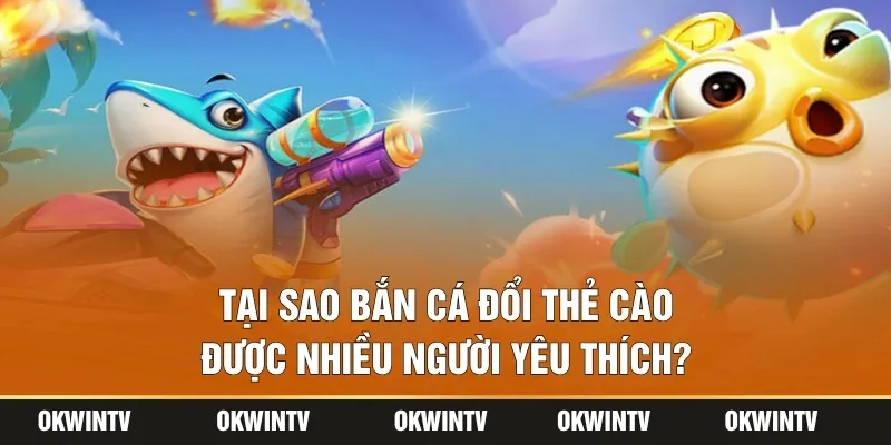 Tại sao bắn cá đổi thẻ cào được nhiều người yêu thích?