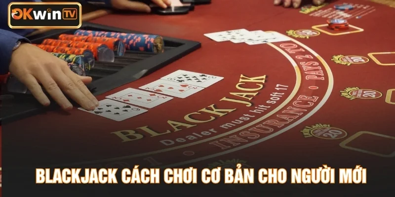 Blackjack cách chơi cơ bản cho người mới