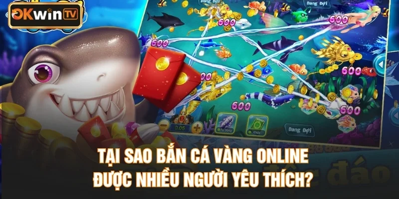 Tại sao bắn cá vàng online được nhiều người yêu thích?
